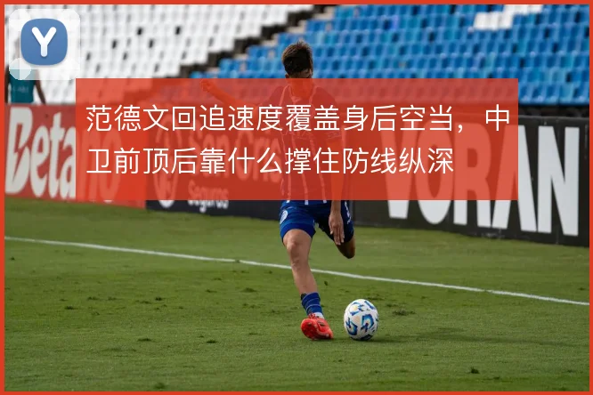 范德文回追速度覆盖身后空当，中卫前顶后靠什么撑住防线纵深