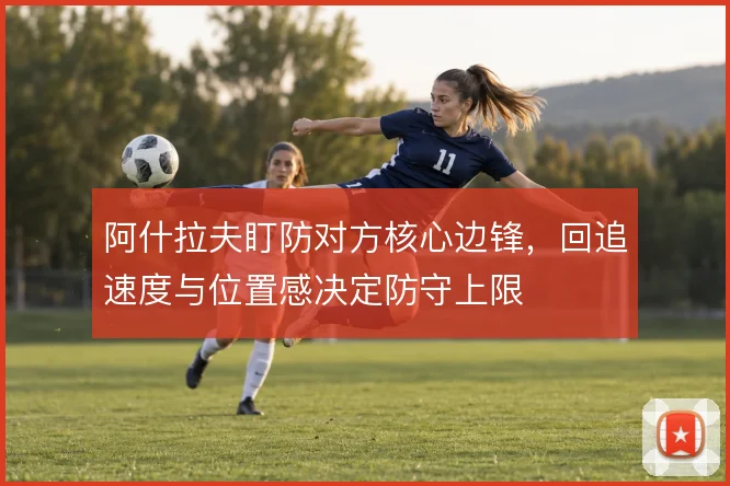 阿什拉夫盯防对方核心边锋,回追速度与位置感决定防守上限
