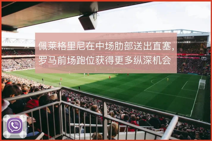 佩莱格里尼在中场肋部送出直塞，罗马前场跑位获得更多纵深机会