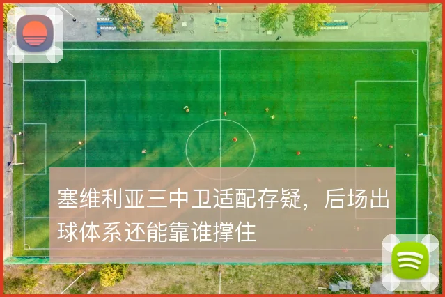 塞维利亚三中卫适配存疑,后场出球体系还能靠谁撑住
