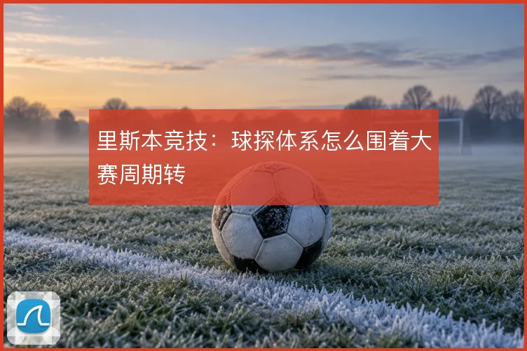 里斯本竞技:球探体系怎么围着大赛周期转