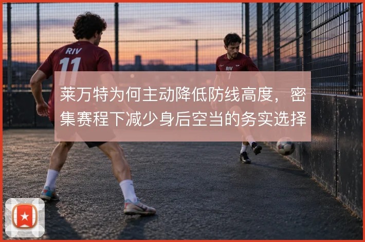 莱万特为何主动降低防线高度，密集赛程下减少身后空当的务实选择