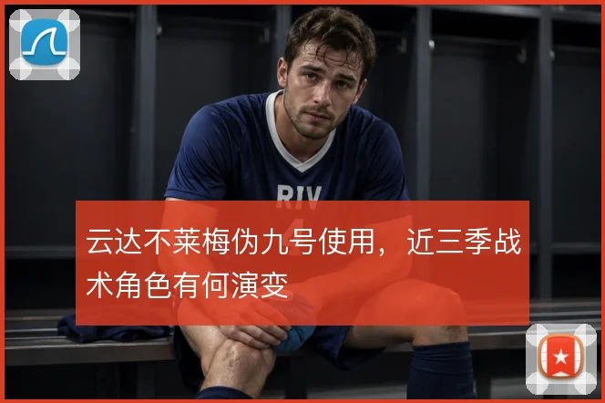 云达不莱梅伪九号使用，近三季战术角色有何演变