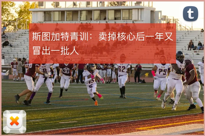 斯图加特青训：卖掉核心后一年又冒出一批人