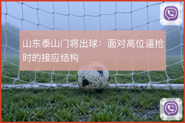 山东泰山门将出球:面对高位逼抢时的接应结构