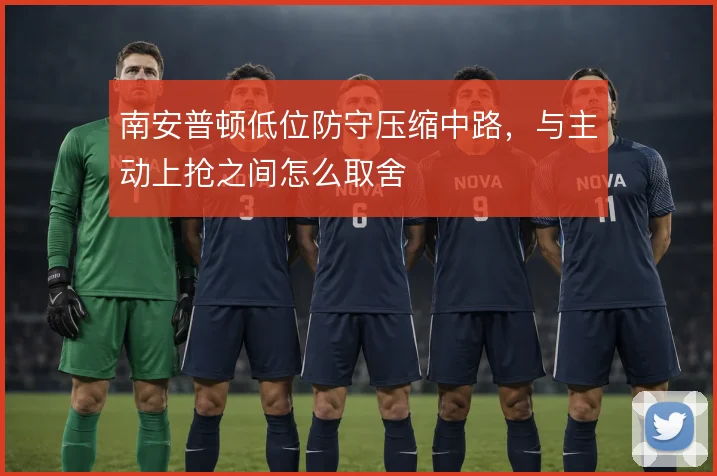 南安普顿低位防守压缩中路,与主动上抢之间怎么取舍