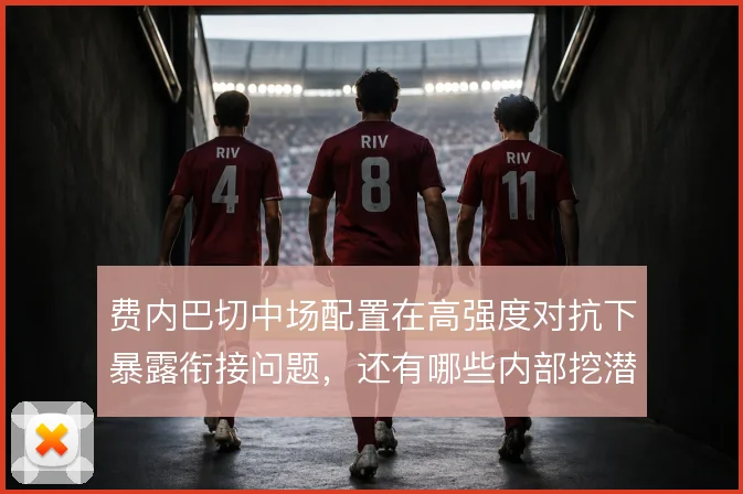 费内巴切中场配置在高强度对抗下暴露衔接问题，还有哪些内部挖潜方案