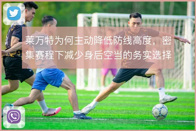 莱万特为何主动降低防线高度，密集赛程下减少身后空当的务实选择