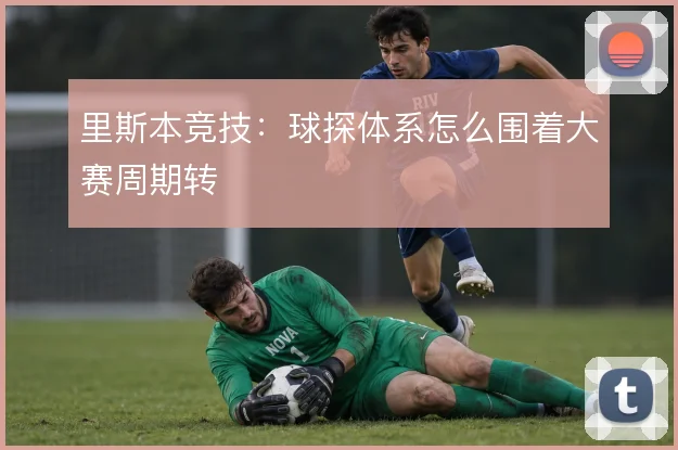里斯本竞技:球探体系怎么围着大赛周期转