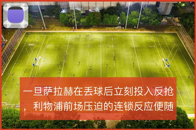 一旦萨拉赫在丢球后立刻投入反抢，利物浦前场压迫的连锁反应便随之启动