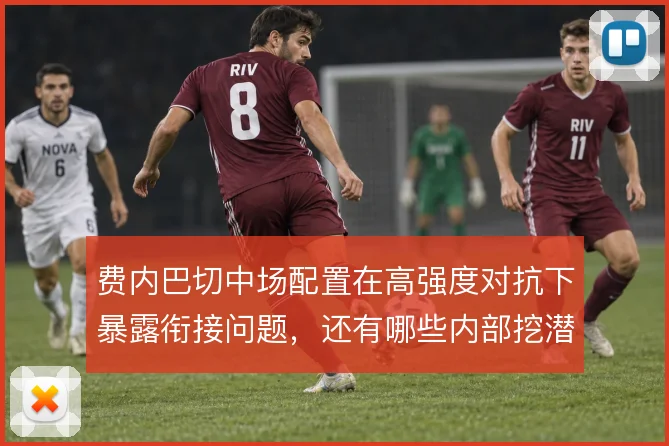 费内巴切中场配置在高强度对抗下暴露衔接问题，还有哪些内部挖潜方案