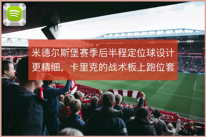 米德尔斯堡赛季后半程定位球设计更精细，卡里克的战术板上跑位套路增多