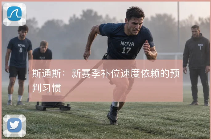 斯通斯:新赛季补位速度依赖的预判习惯