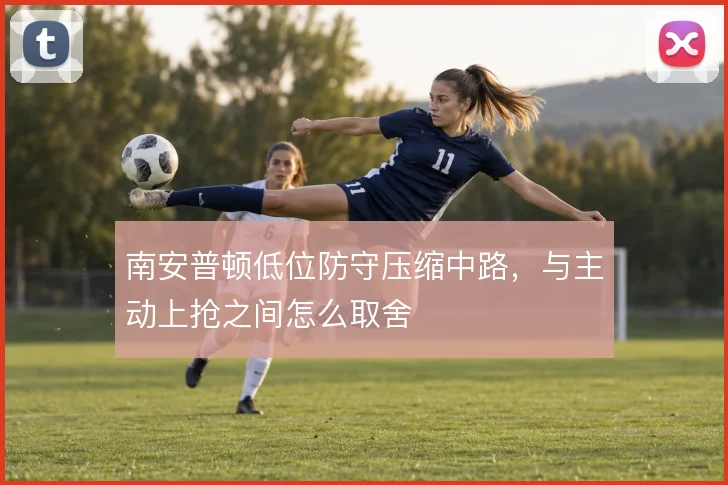 南安普顿低位防守压缩中路，与主动上抢之间怎么取舍