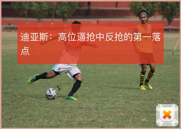 迪亚斯:高位逼抢中反抢的第一落点
