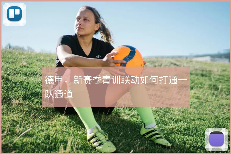 德甲:新赛季青训联动如何打通一队通道