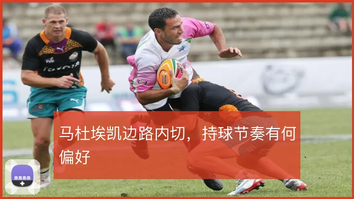 马杜埃凯边路内切,持球节奏有何偏好