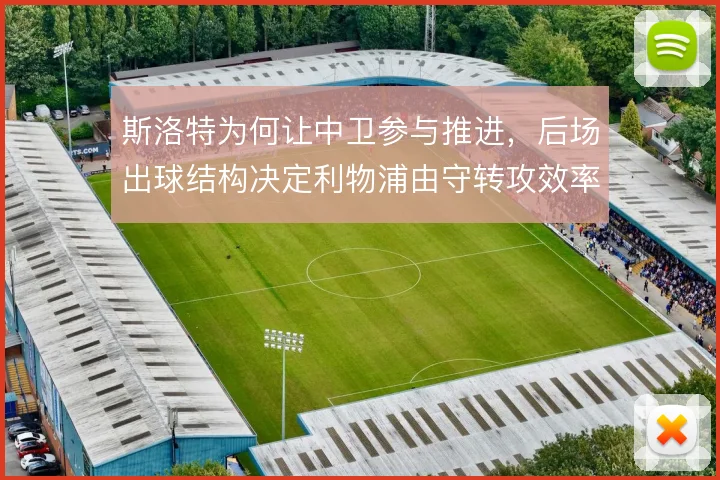 斯洛特为何让中卫参与推进，后场出球结构决定利物浦由守转攻效率