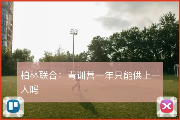 柏林联合:青训营一年只能供上一人吗