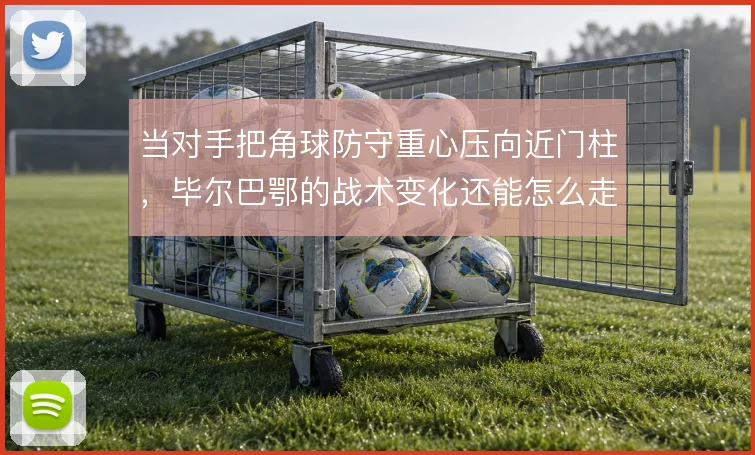 当对手把角球防守重心压向近门柱，毕尔巴鄂的战术变化还能怎么走