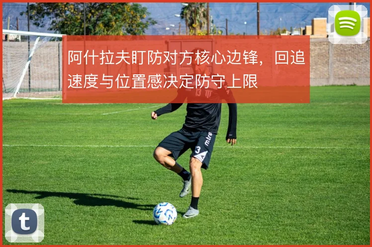 阿什拉夫盯防对方核心边锋,回追速度与位置感决定防守上限