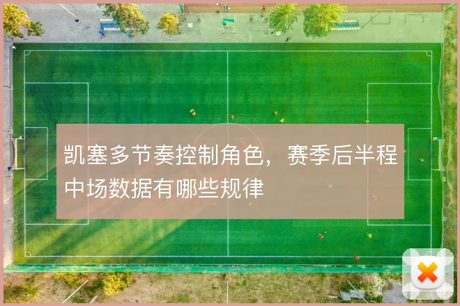 凯塞多节奏控制角色，赛季后半程中场数据有哪些规律