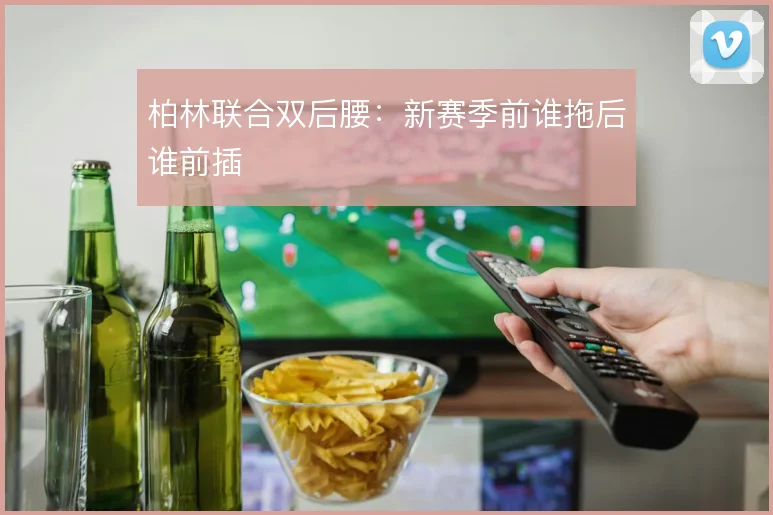 柏林联合双后腰：新赛季前谁拖后谁前插