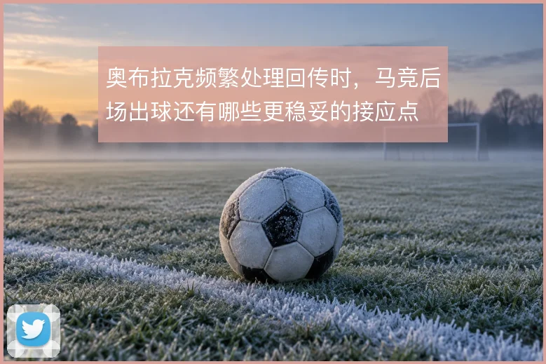 奥布拉克频繁处理回传时，马竞后场出球还有哪些更稳妥的接应点