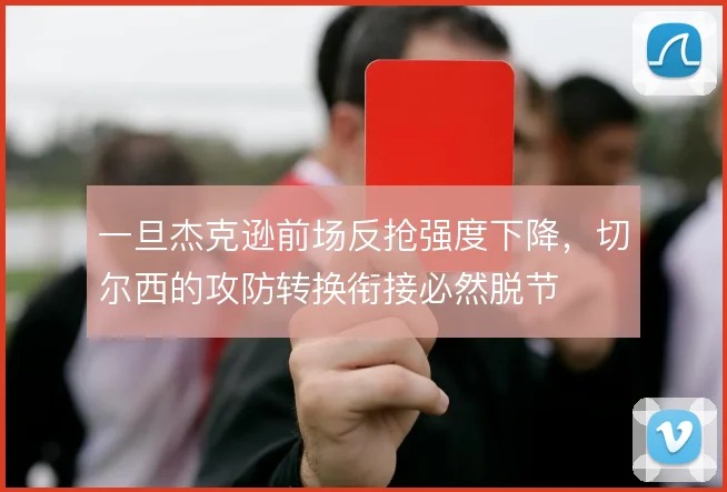 一旦杰克逊前场反抢强度下降，切尔西的攻防转换衔接必然脱节