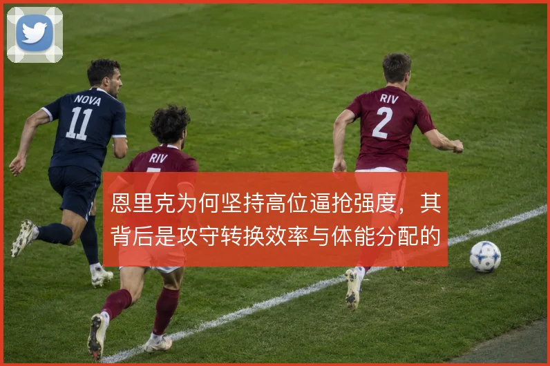 恩里克为何坚持高位逼抢强度,其背后是攻守转换效率与体能分配的权衡