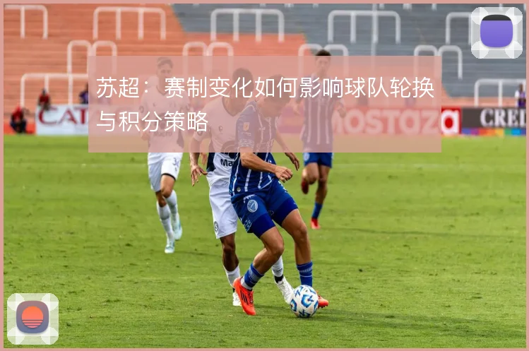 苏超:赛制变化如何影响球队轮换与积分策略