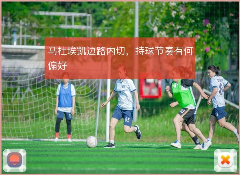 马杜埃凯边路内切,持球节奏有何偏好