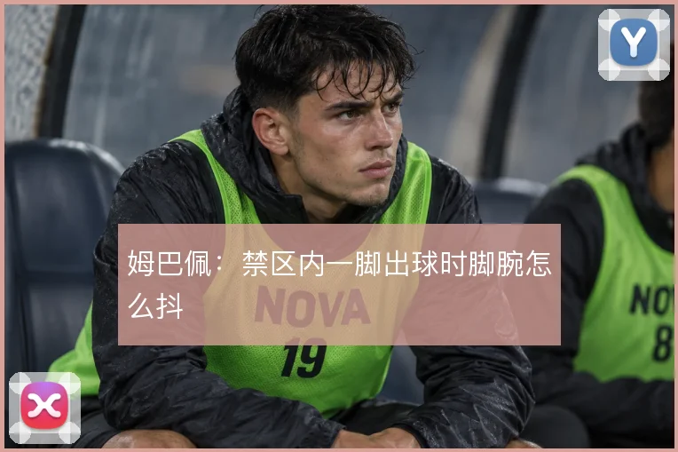 姆巴佩:禁区内一脚出球时脚腕怎么抖