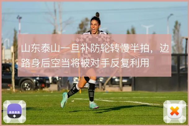 山东泰山一旦补防轮转慢半拍，边路身后空当将被对手反复利用