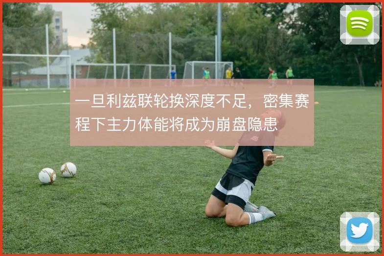 一旦利兹联轮换深度不足，密集赛程下主力体能将成为崩盘隐患