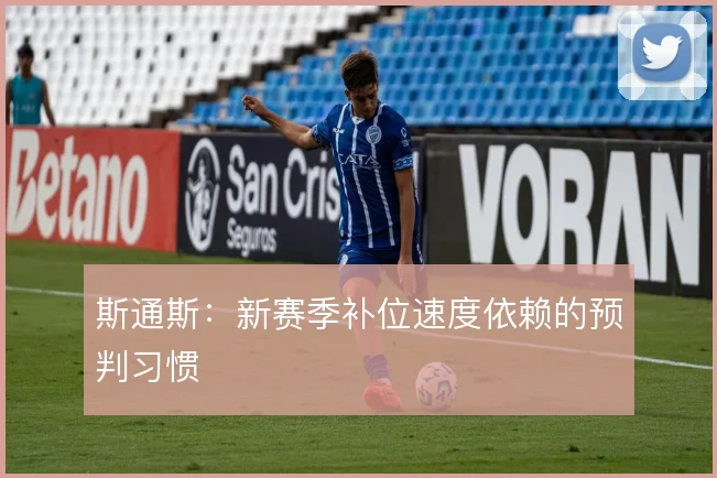 斯通斯:新赛季补位速度依赖的预判习惯