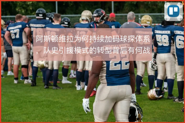 阿斯顿维拉为何持续加码球探体系，队史引援模式的转型背后有何战术考量
