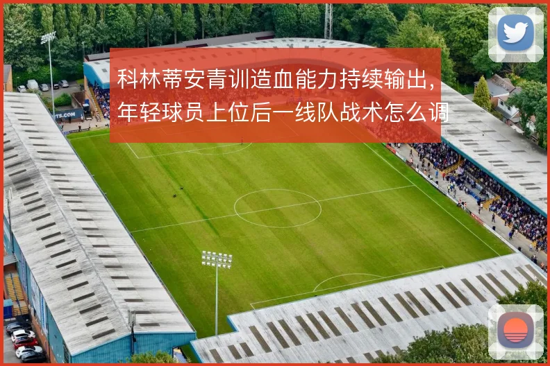 科林蒂安青训造血能力持续输出，年轻球员上位后一线队战术怎么调