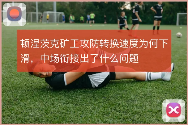 顿涅茨克矿工攻防转换速度为何下滑，中场衔接出了什么问题