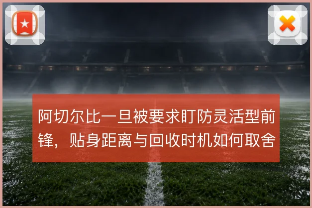 阿切尔比一旦被要求盯防灵活型前锋,贴身距离与回收时机如何取舍