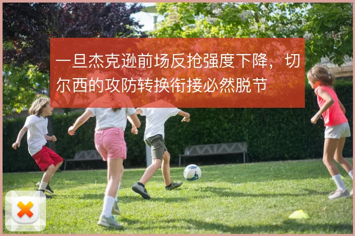 一旦杰克逊前场反抢强度下降，切尔西的攻防转换衔接必然脱节