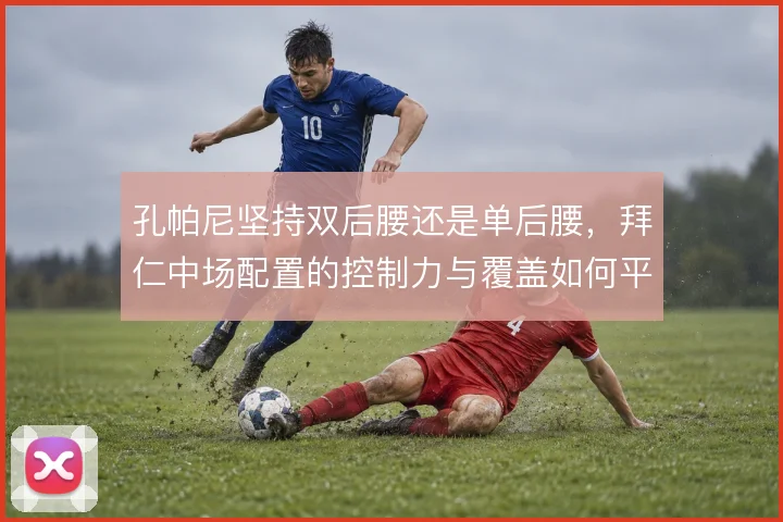 孔帕尼坚持双后腰还是单后腰，拜仁中场配置的控制力与覆盖如何平衡