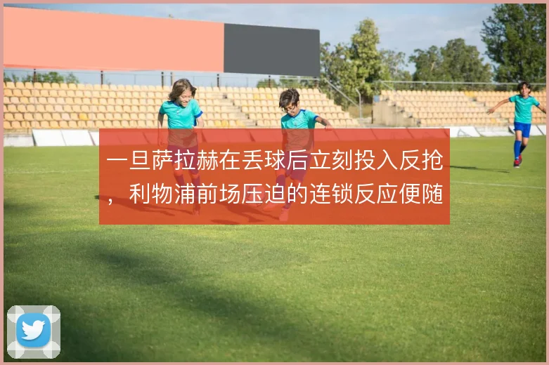 一旦萨拉赫在丢球后立刻投入反抢，利物浦前场压迫的连锁反应便随之启动
