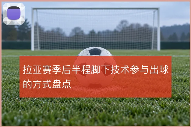 拉亚赛季后半程脚下技术参与出球的方式盘点