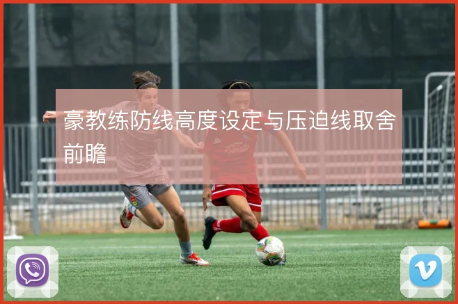 豪教练防线高度设定与压迫线取舍前瞻