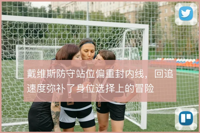 戴维斯防守站位偏重封内线,回追速度弥补了身位选择上的冒险