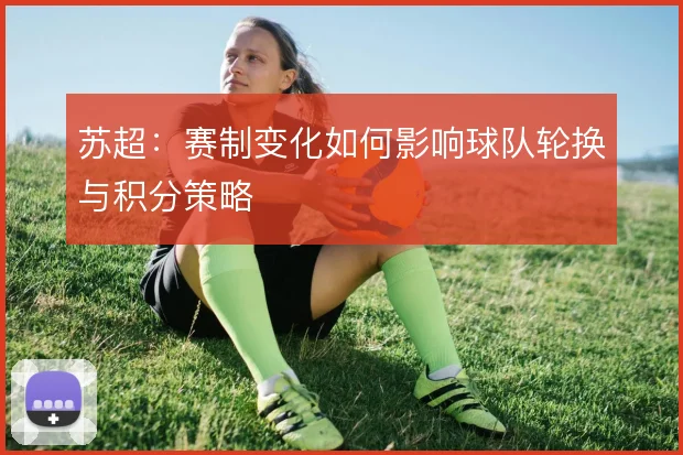 苏超：赛制变化如何影响球队轮换与积分策略