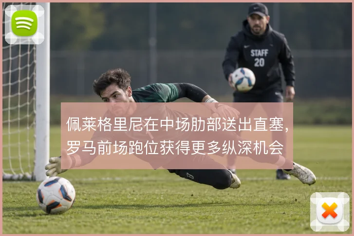 佩莱格里尼在中场肋部送出直塞，罗马前场跑位获得更多纵深机会